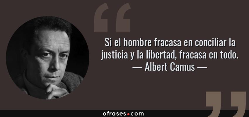 Frases de Albert Camus - Si el hombre fracasa en conciliar la justicia y la libertad, fracasa en todo.