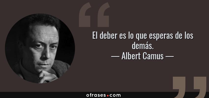 Frases de Albert Camus - El deber es lo que esperas de los demás.