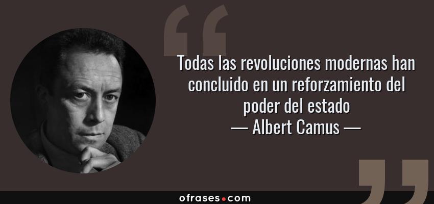 Frases de Albert Camus - Todas las revoluciones modernas han concluido en un reforzamiento del poder del estado
