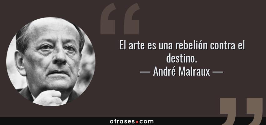 Frases de André Malraux - El arte es una rebelión contra el destino.