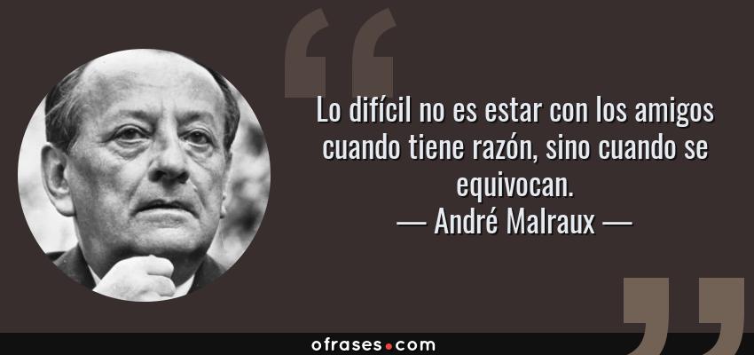 Frases de André Malraux - Lo difícil no es estar con los amigos cuando tiene razón, sino cuando se equivocan.