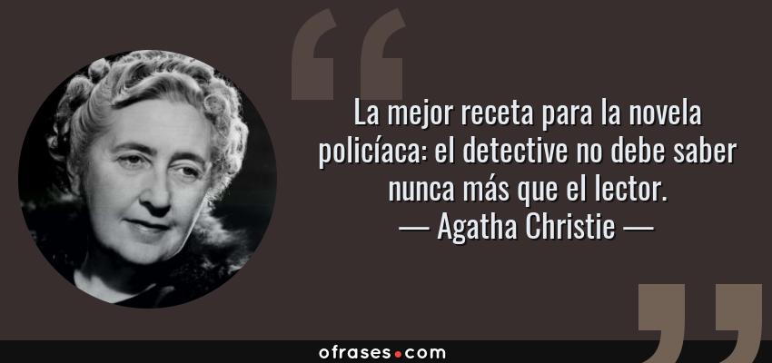 Frases de Agatha Christie - La mejor receta para la novela policíaca: el detective no debe saber nunca más que el lector.
