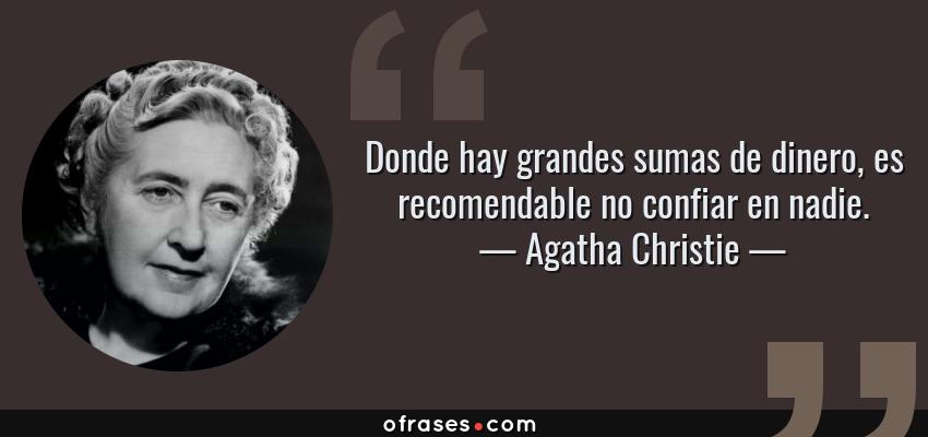 Frases de Agatha Christie - Donde hay grandes sumas de dinero, es recomendable no confiar en nadie.