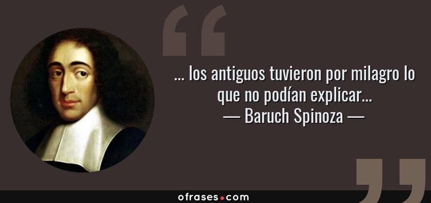 Frases de Baruch Spinoza - ... los antiguos tuvieron por milagro lo que no podían explicar...