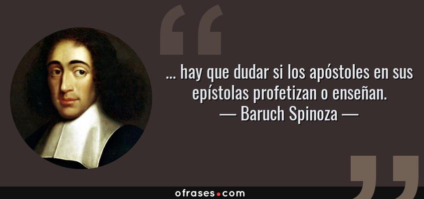 Frases de Baruch Spinoza - ... hay que dudar si los apóstoles en sus epístolas profetizan o enseñan.