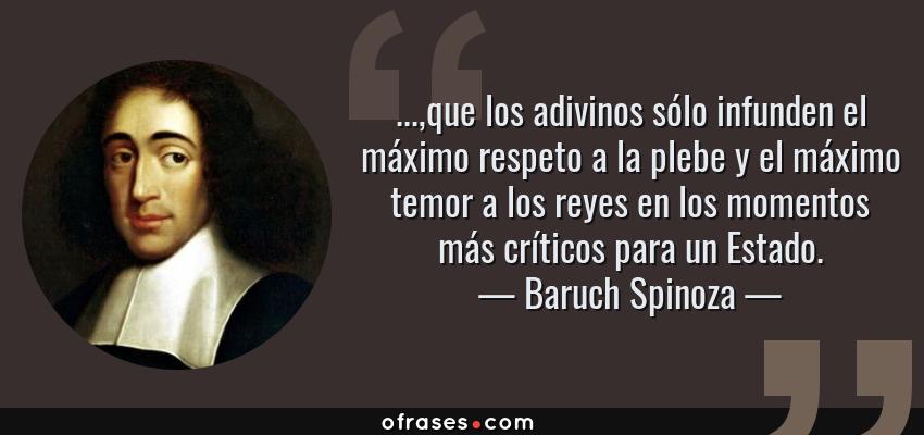 Frases de Baruch Spinoza - ...,que los adivinos sólo infunden el máximo respeto a la plebe y el máximo temor a los reyes en los momentos más críticos para un Estado.