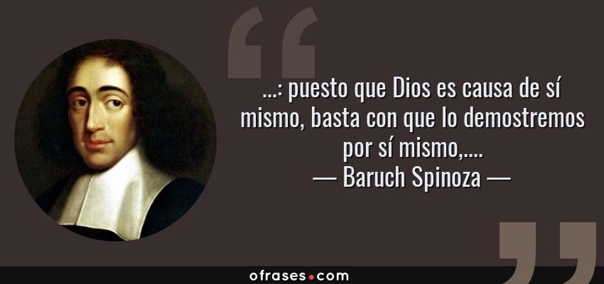 Frases de Baruch Spinoza - ...: puesto que Dios es causa de sí mismo, basta con que lo demostremos por sí mismo,....