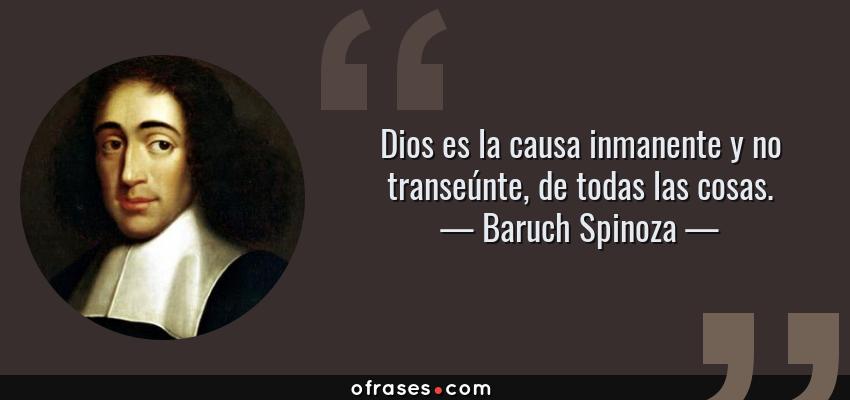 Frases de Baruch Spinoza - Dios es la causa inmanente y no transeúnte, de todas las cosas.