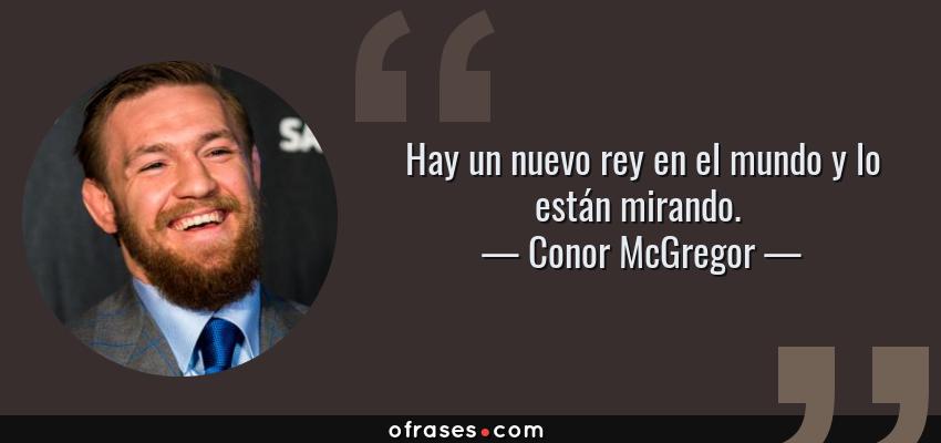Frases de Conor McGregor - Hay un nuevo rey en el mundo y lo están mirando. 