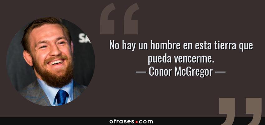 Frases de Conor McGregor - No hay un hombre en esta tierra que pueda vencerme.