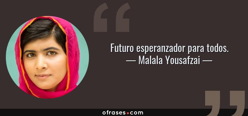 Frases de Malala Yousafzai - Futuro esperanzador para todos.