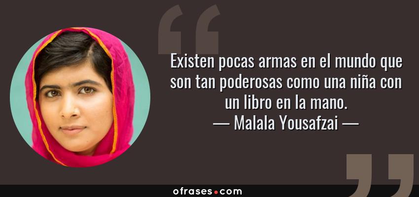 Frases de Malala Yousafzai - Existen pocas armas en el mundo que son tan poderosas como una niña con un libro en la mano.