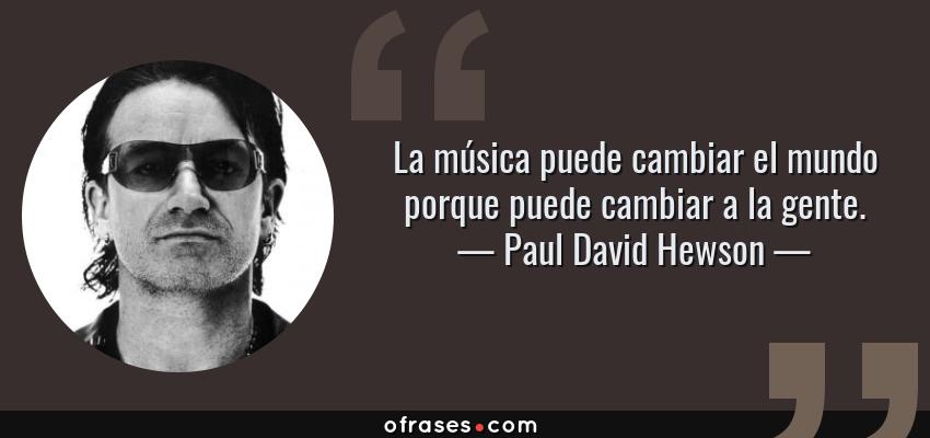 Frases de Paul David Hewson - La música puede cambiar el mundo porque puede cambiar a la gente.