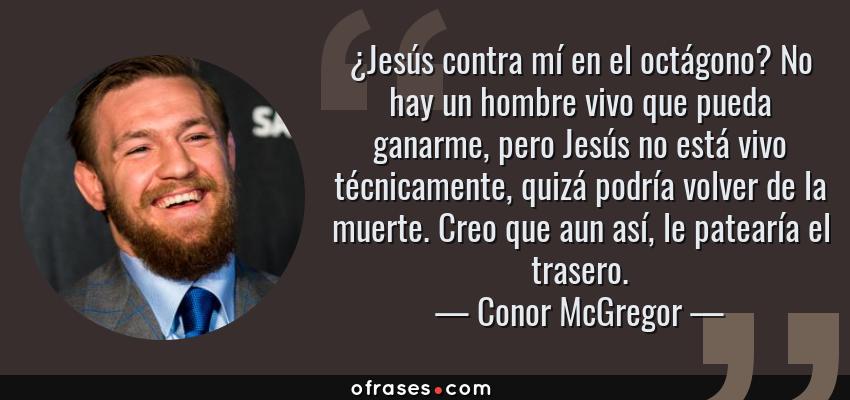 Frases de Conor McGregor - ¿Jesús contra mí en el octágono? No hay un hombre vivo que pueda ganarme, pero Jesús no está vivo técnicamente, quizá podría volver de la muerte. Creo que aun así, le patearía el trasero.