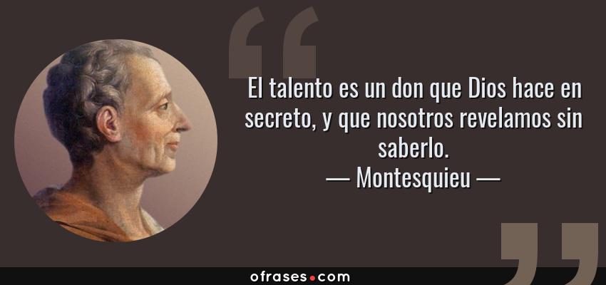 Frases de Montesquieu - El talento es un don que Dios hace en secreto, y que nosotros revelamos sin saberlo.