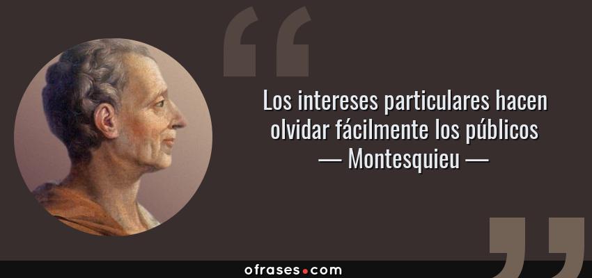 Frases de Montesquieu - Los intereses particulares hacen olvidar fácilmente los públicos