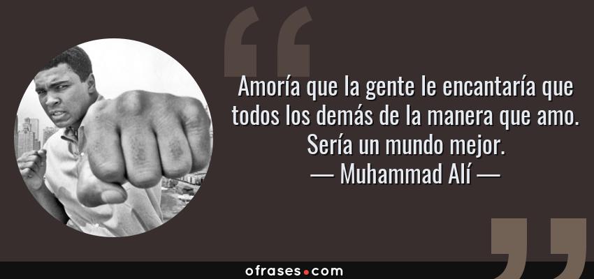 Frases de Muhammad Alí - Amoría que la gente le encantaría que todos los demás de la manera que amo. Sería un mundo mejor.