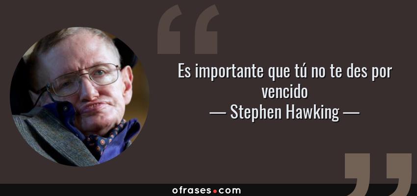 Frases de Stephen Hawking - Es importante que tú no te des por vencido
