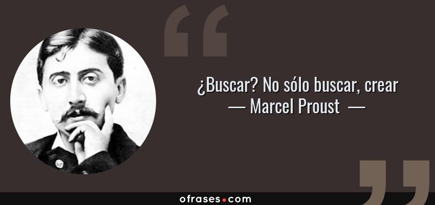 Frases de Marcel Proust  - ¿Buscar? No sólo buscar, crear