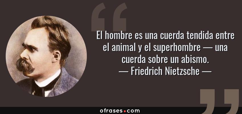 Frases de Friedrich Nietzsche - El hombre es una cuerda tendida entre el animal y el superhombre — una cuerda sobre un abismo.