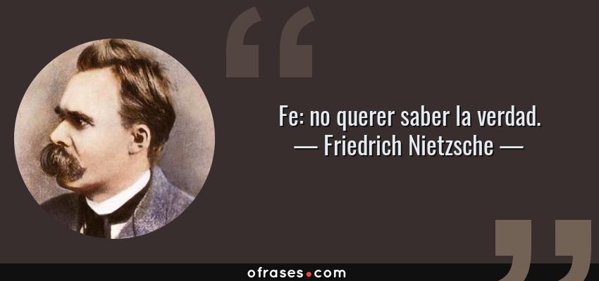Frases de Friedrich Nietzsche - Fe: no querer saber la verdad.