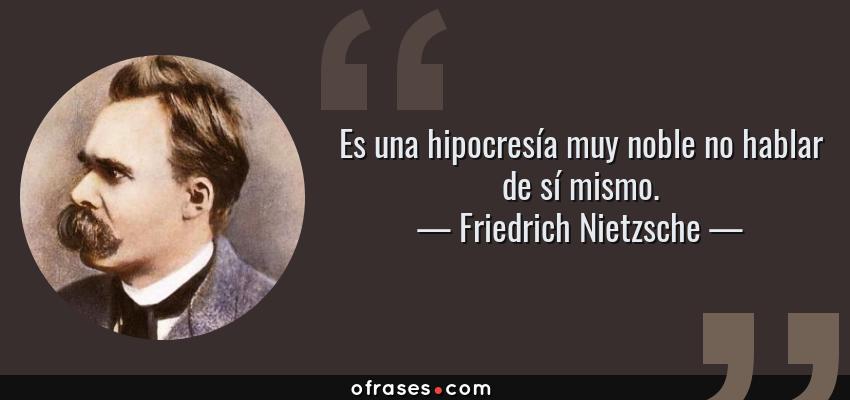 Frases de Friedrich Nietzsche - Es una hipocresía muy noble no hablar de sí mismo.