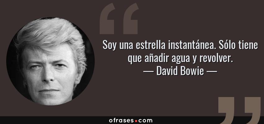 Frases de David Bowie - Soy una estrella instantánea. Sólo tiene que añadir agua y revolver.