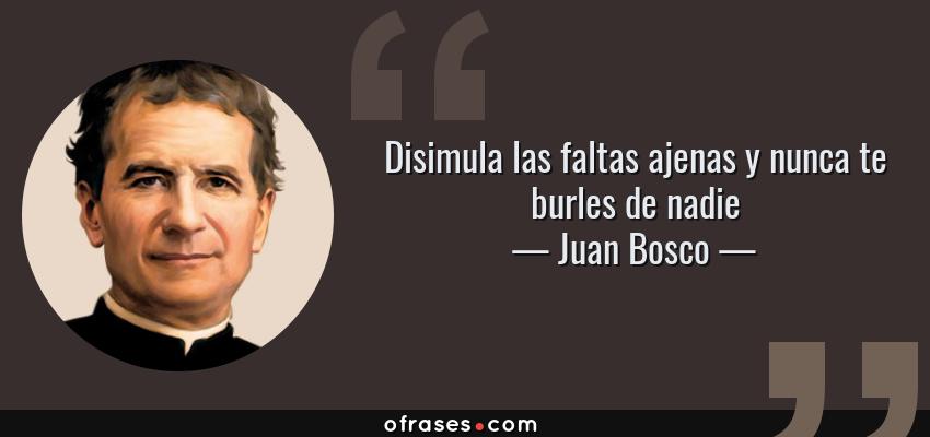 Frases de Juan Bosco - Disimula las faltas ajenas y nunca te burles de nadie