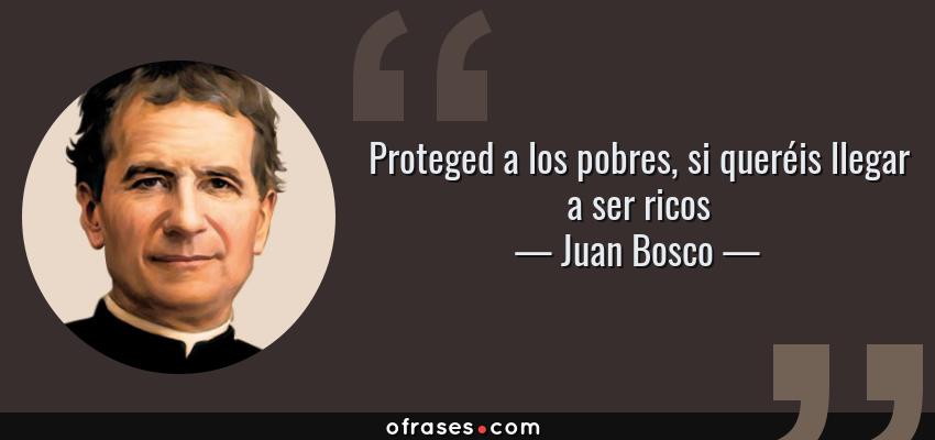 Frases de Juan Bosco - Proteged a los pobres, si queréis llegar a ser ricos
