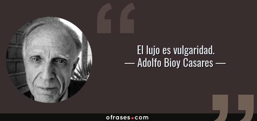 Frases de Adolfo Bioy Casares - El lujo es vulgaridad.