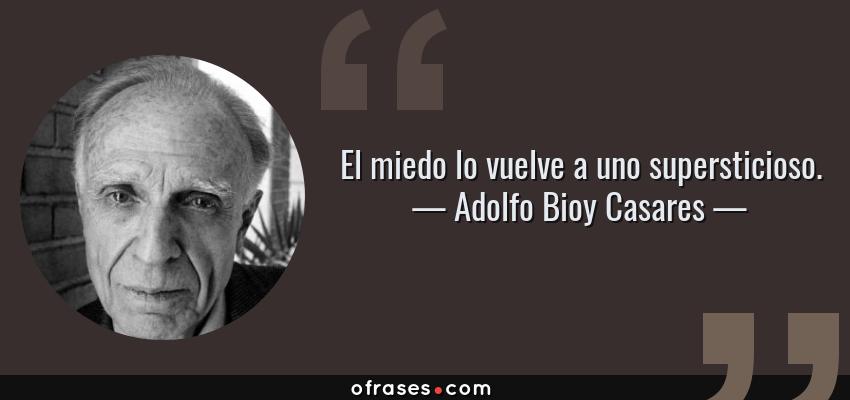 Frases de Adolfo Bioy Casares - El miedo lo vuelve a uno supersticioso.