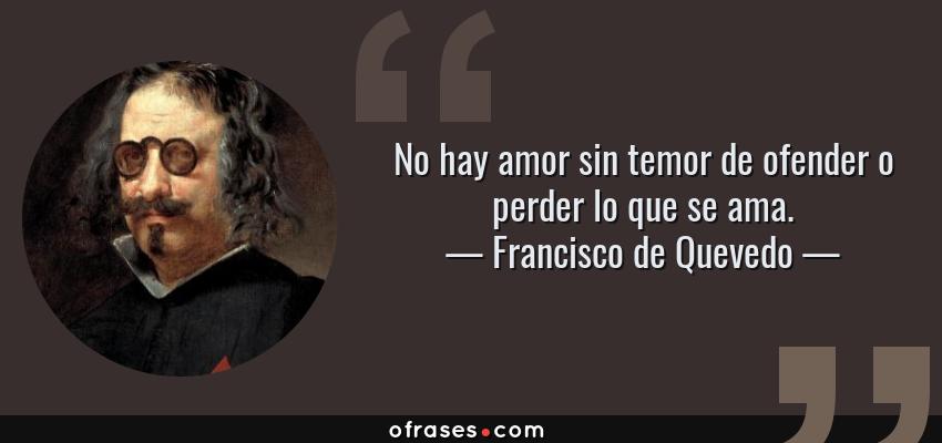 Frases de Francisco de Quevedo - No hay amor sin temor de ofender o perder lo que se ama.