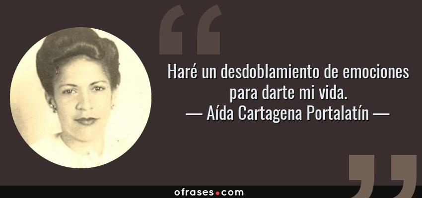 Frases de Aída Cartagena Portalatín - Haré un desdoblamiento de emociones para darte mi vida.