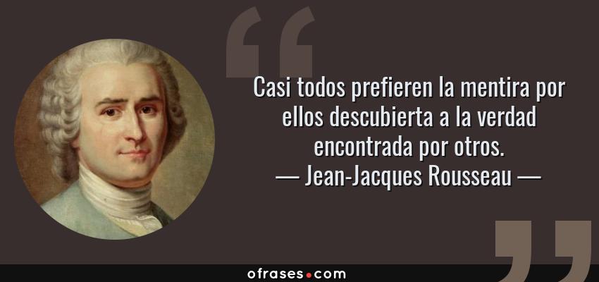 Frases de Jean-Jacques Rousseau - Casi todos prefieren la mentira por ellos descubierta a la verdad encontrada por otros.