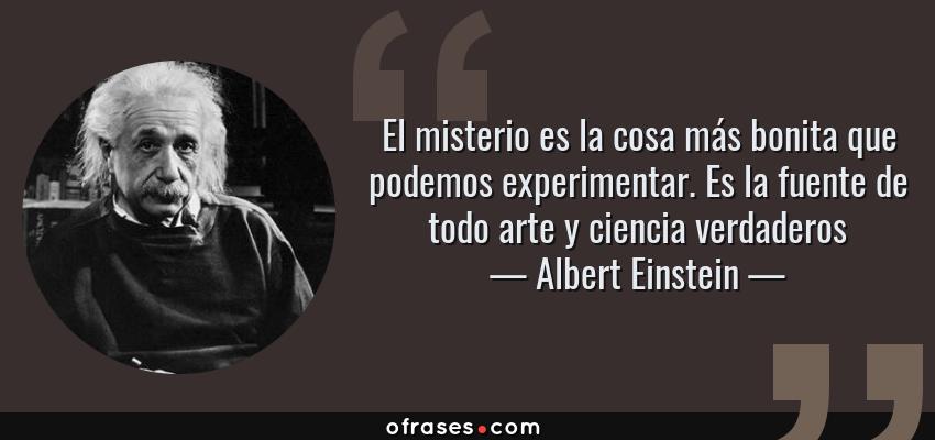 Frases de Albert Einstein - El misterio es la cosa más bonita que podemos experimentar. Es la fuente de todo arte y ciencia verdaderos