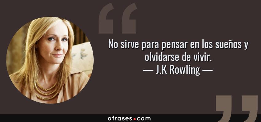 Frases de J.K Rowling - No sirve para pensar en los sueños y olvidarse de vivir.