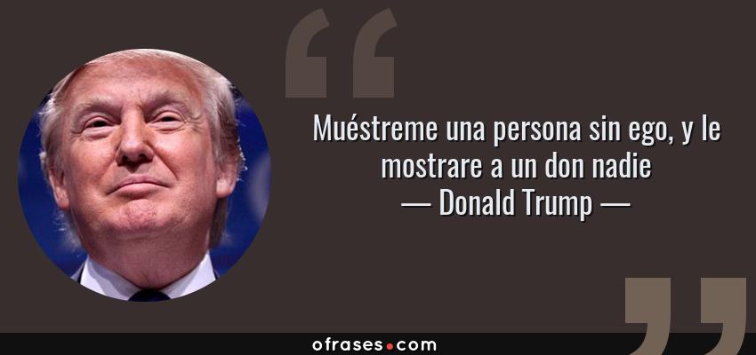 Frases de Donald Trump - Muéstreme una persona sin ego, y le mostrare a un don nadie