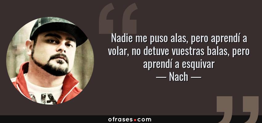 Frases de Nach - Nadie me puso alas, pero aprendí a volar, no detuve vuestras balas, pero aprendí a esquivar