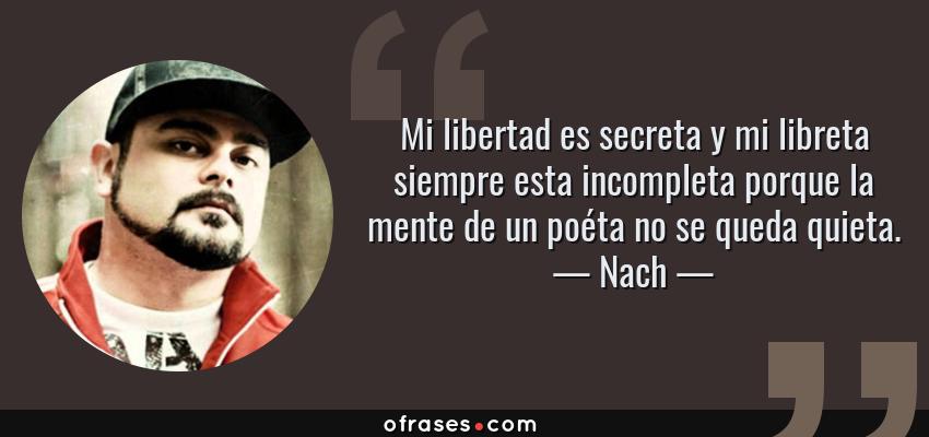 Frases de Nach - Mi libertad es secreta y mi libreta siempre esta incompleta porque la mente de un poéta no se queda quieta.