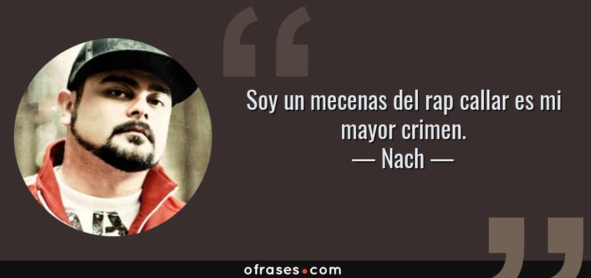 Frases de Nach - Soy un mecenas del rap callar es mi mayor crimen.