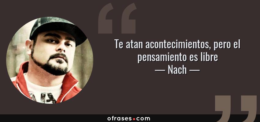 Frases de Nach - Te atan acontecimientos, pero el pensamiento es libre