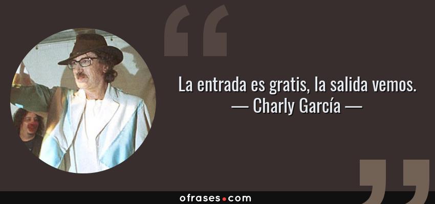 Frases de Charly García - La entrada es gratis, la salida vemos.