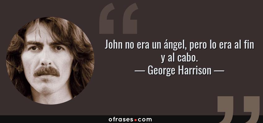 Frases de George Harrison - John no era un ángel, pero lo era al fin y al cabo.