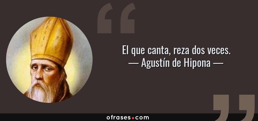 Frases de Agustín de Hipona - El que canta, reza dos veces.