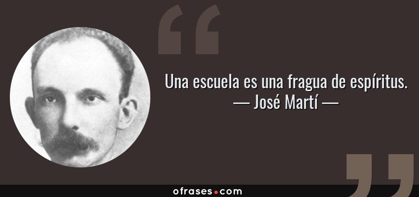 Frases de José Martí - Una escuela es una fragua de espíritus.