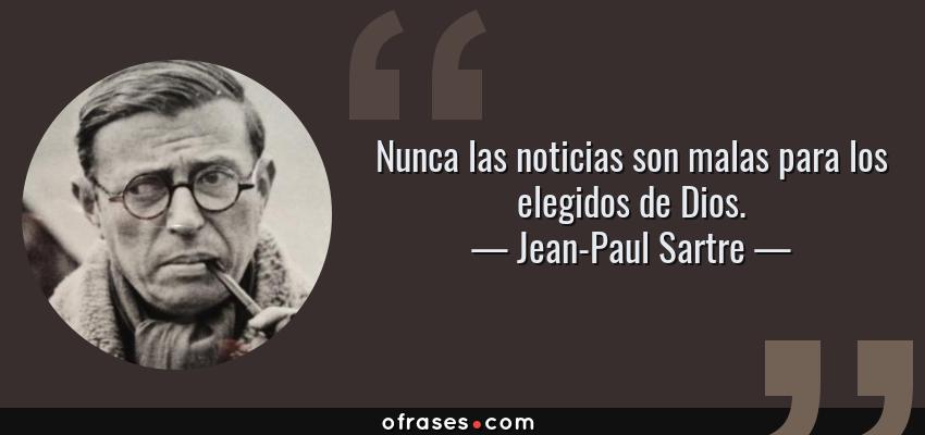 Frases de Jean-Paul Sartre - Nunca las noticias son malas para los elegidos de Dios.
