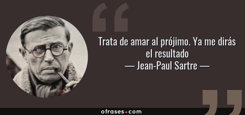 Frases de Jean-Paul Sartre - Trata de amar al prójimo. Ya me dirás el resultado