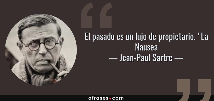Frases de Jean-Paul Sartre - El pasado es un lujo de propietario. 'La Nausea