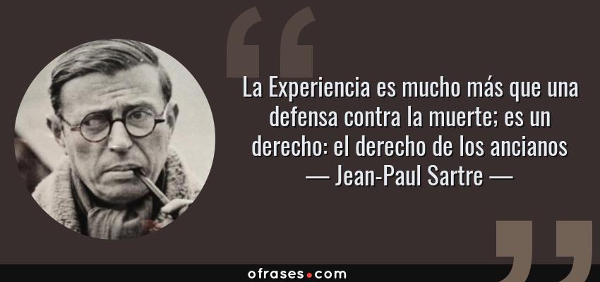 Frases de Jean-Paul Sartre - La Experiencia es mucho más que una defensa contra la muerte; es un derecho: el derecho de los ancianos