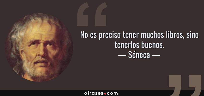 Frases de Séneca - No es preciso tener muchos libros, sino tenerlos buenos.